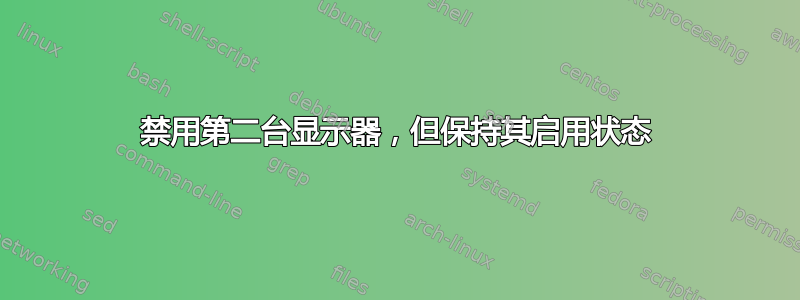 禁用第二台显示器，但保持其启用状态