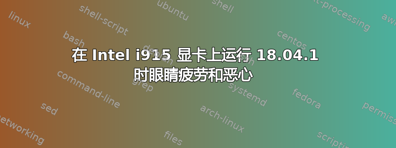 在 Intel i915 显卡上运行 18.04.1 时眼睛疲劳和恶心 