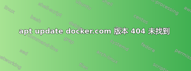 apt update docker.com 版本 404 未找到