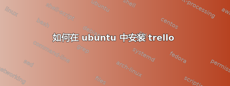 如何在 ubuntu 中安装 trello