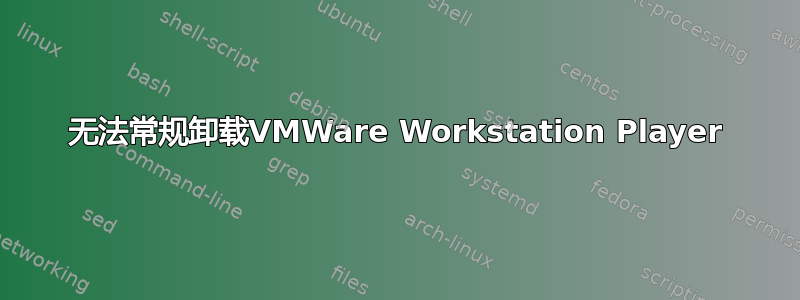 无法常规卸载VMWare Workstation Player