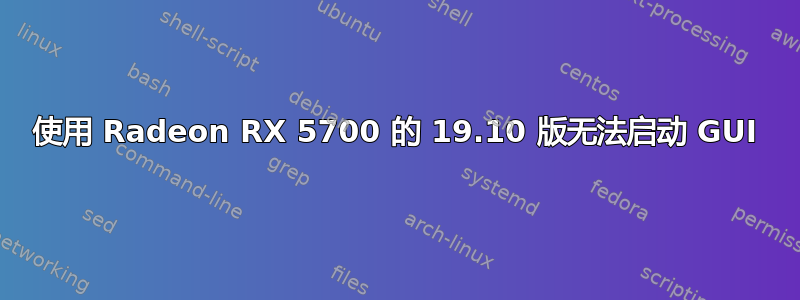 使用 Radeon RX 5700 的 19.10 版无法启动 GUI