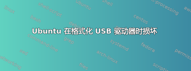 Ubuntu 在格式化 USB 驱动器时损坏