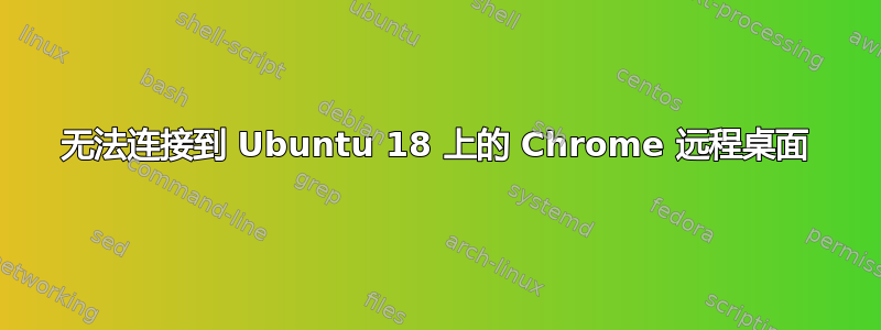 无法连接到 Ubuntu 18 上的 Chrome 远程桌面