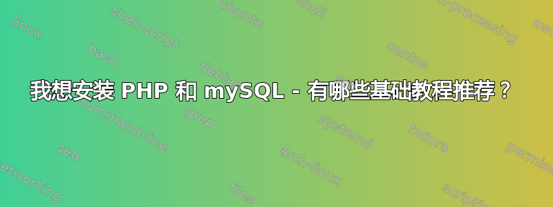 我想安装 PHP 和 mySQL - 有哪些基础教程推荐？