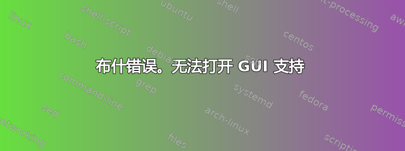 布什错误。无法打开 GUI 支持