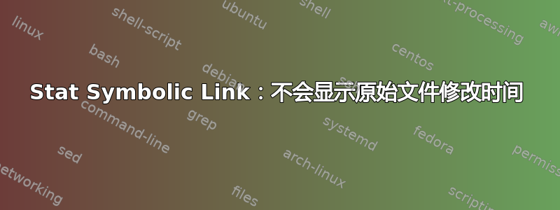 Stat Symbolic Link：不会显示原始文件修改时间