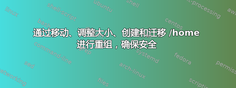 通过移动、调整大小、创建和迁移 /home 进行重组，确保安全