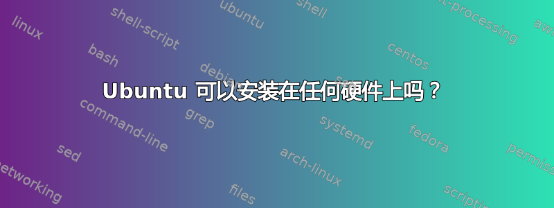 Ubuntu 可以安装在任何硬件上吗？