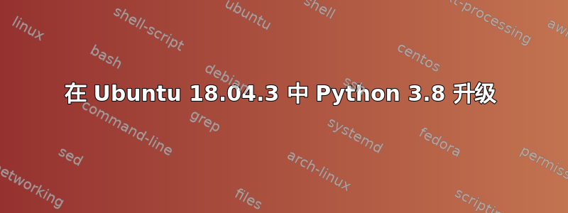 在 Ubuntu 18.04.3 中 Python 3.8 升级