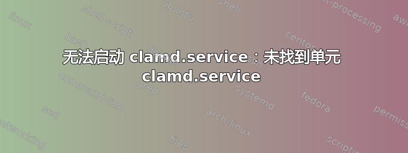 无法启动 clamd.service：未找到单元 clamd.service