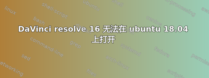 DaVinci resolve 16 无法在 ubuntu 18.04 上打开