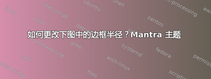 如何更改下图中的边框半径？Mantra 主题