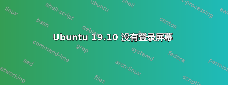 Ubuntu 19.10 没有登录屏幕