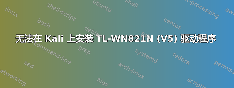 无法在 Kali 上安装 TL-WN821N (V5) 驱动程序