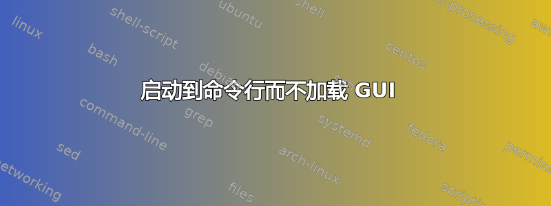 启动到命令行而不加载 GUI 