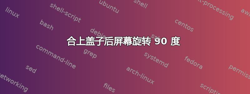 合上盖子后屏幕旋转 90 度