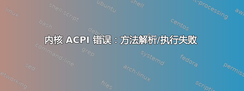 内核 ACPI 错误：方法解析/执行失败