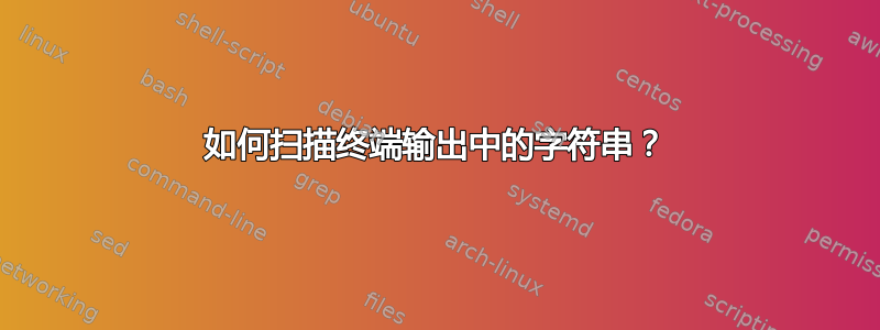 如何扫描终端输出中的字符串？