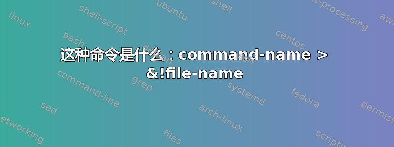 这种命令是什么：command-name > &!file-name