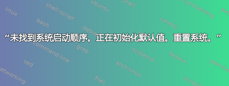 “未找到系统启动顺序。正在初始化默认值。重置系统。”