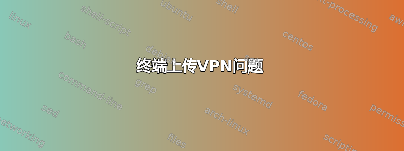 终端上传VPN问题