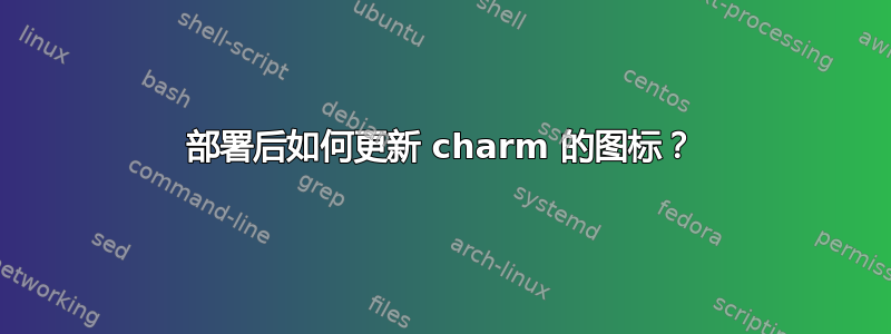 部署后如何更新 charm 的图标？