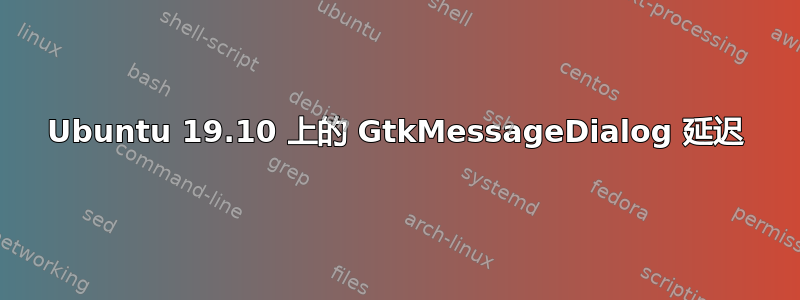 Ubuntu 19.10 上的 GtkMessageDialog 延迟