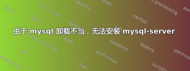 由于 mysql 卸载不当，无法安装 mysql-server