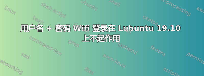 用户名 + 密码 Wifi 登录在 Lubuntu 19.10 上不起作用