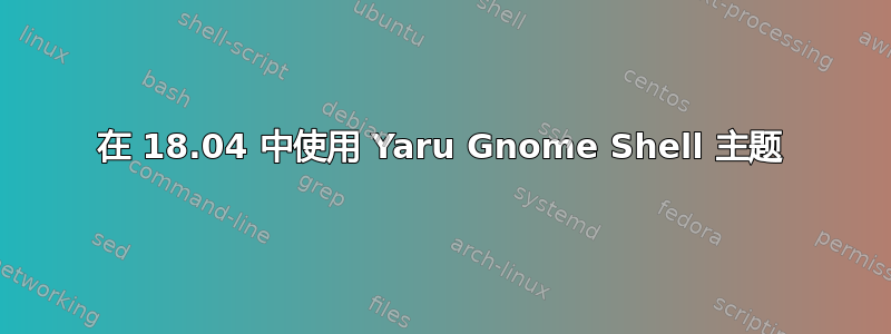 在 18.04 中使用 Yaru Gnome Shell 主题