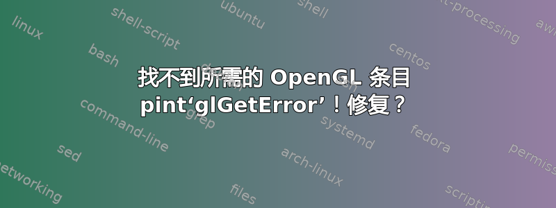 找不到所需的 OpenGL 条目 pint‘glGetError’！修复？