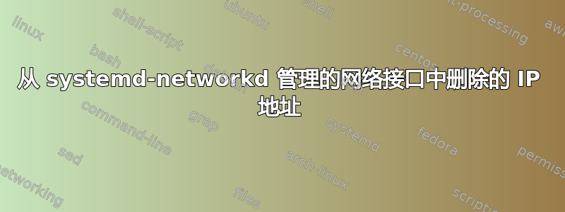 从 systemd-networkd 管理的网络接口中删除的 IP 地址