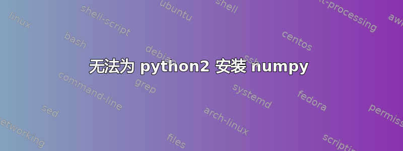 无法为 python2 安装 numpy