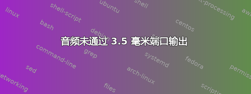 音频未通过 3.5 毫米端口输出