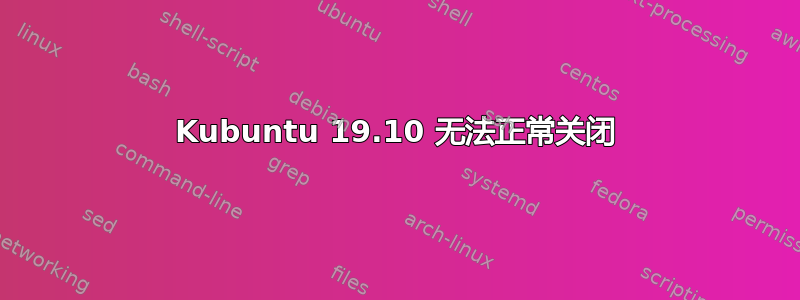 Kubuntu 19.10 无法正常关闭