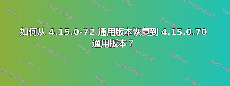 如何从 4.15.0-72 通用版本恢复到 4.15.0.70 通用版本？