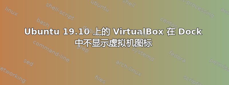 Ubuntu 19.10 上的 VirtualBox 在 Dock 中不显示虚拟机图标