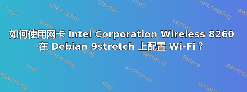 如何使用网卡 Intel Corporation Wireless 8260 在 Debian 9stretch 上配置 Wi-Fi？