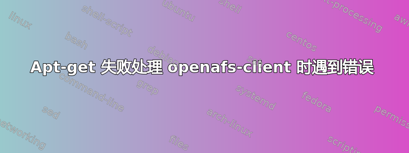 Apt-get 失败处理 openafs-client 时遇到错误