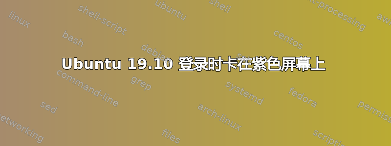 Ubuntu 19.10 登录时卡在紫色屏幕上