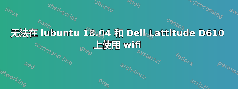 无法在 lubuntu 18.04 和 Dell Lattitude D610 上使用 wifi