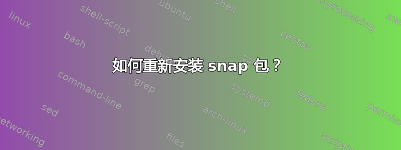 如何重新安装 snap 包？