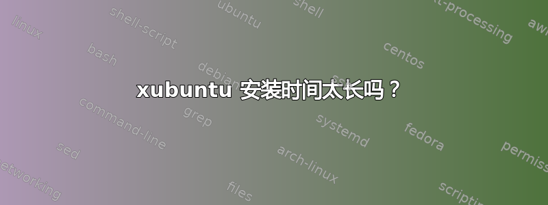 xubuntu 安装时间太长吗？