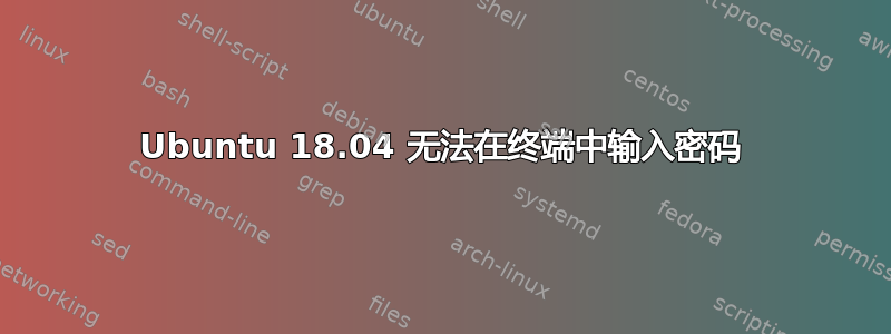 Ubuntu 18.04 无法在终端中输入密码