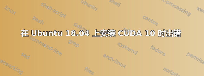 在 Ubuntu 18.04 上安装 CUDA 10 时出错