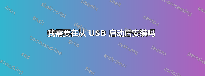 我需要在从 USB 启动后安装吗