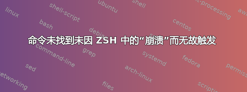 命令未找到未因 ZSH 中的“崩溃”而无故触发