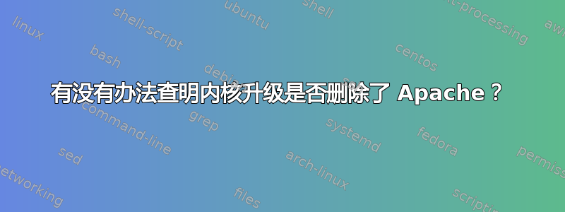 有没有办法查明内核升级是否删除了 Apache？