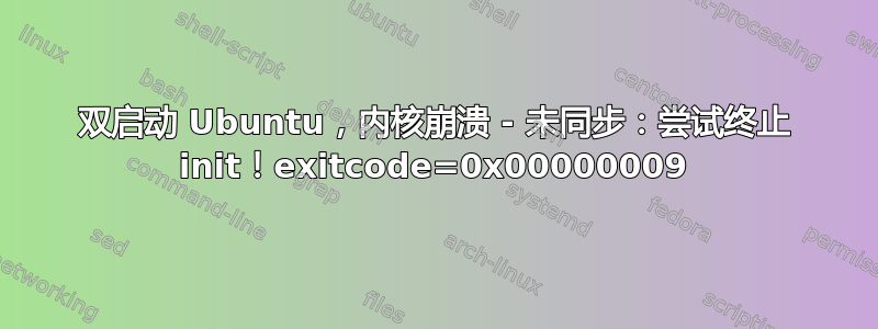 双启动 Ubuntu，内核崩溃 - 未同步：尝试终止 init！exitcode=0x00000009